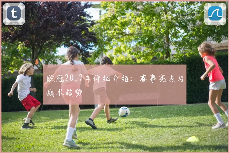 欧冠2017年详细介绍：赛事亮点与战术趋势