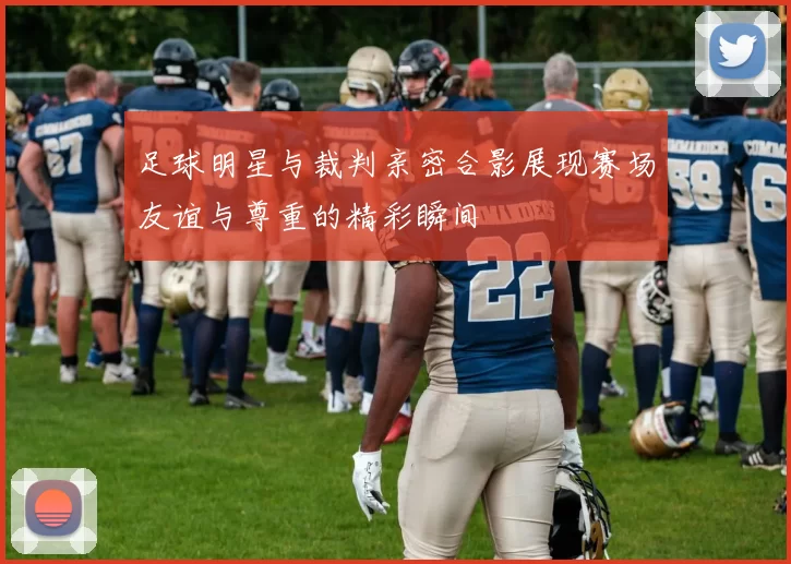 足球明星与裁判亲密合影展现赛场友谊与尊重的精彩瞬间