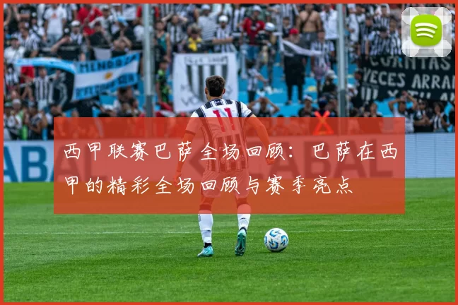 西甲联赛巴萨全场回顾：巴萨在西甲的精彩全场回顾与赛季亮点
