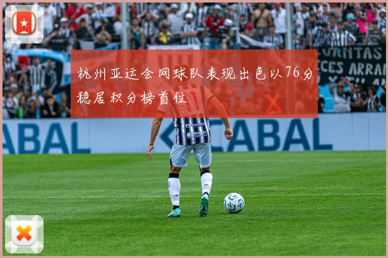 杭州亚运会网球队表现出色以76分稳居积分榜首位