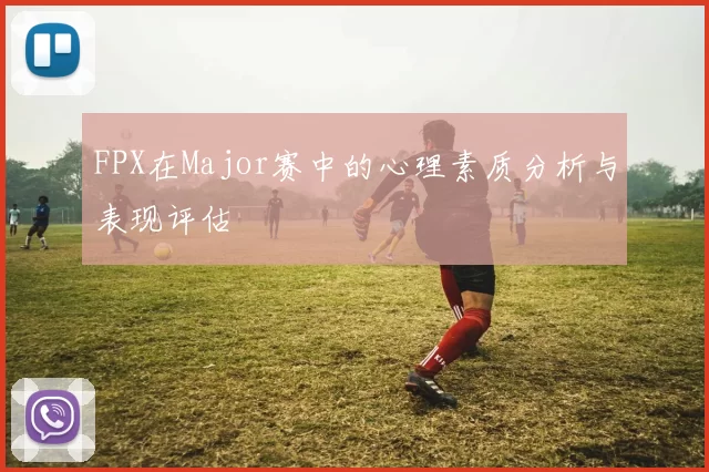 FPX在Major赛中的心理素质分析与表现评估