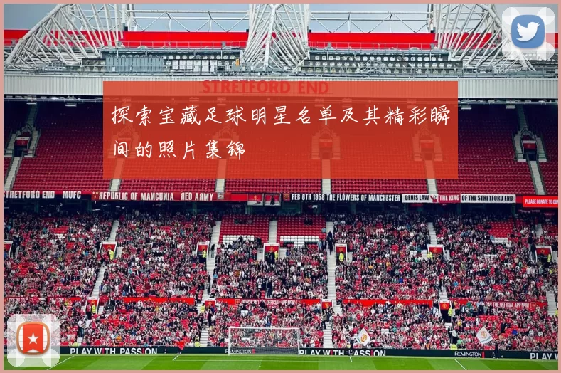 探索宝藏足球明星名单及其精彩瞬间的照片集锦