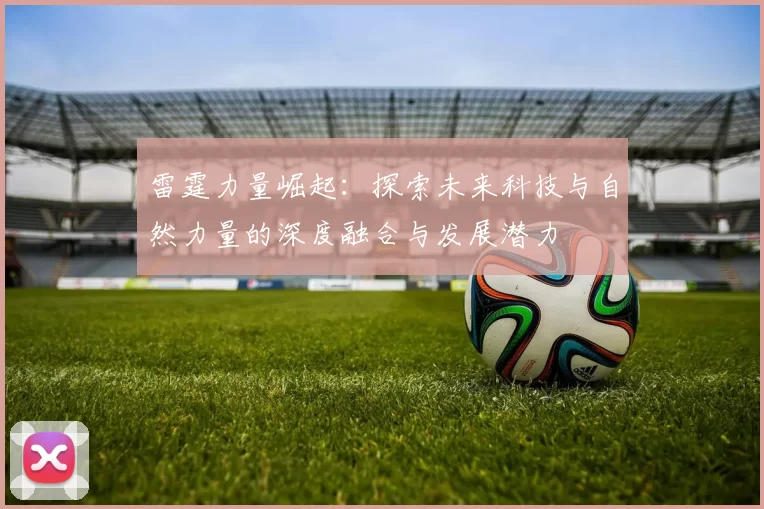雷霆力量崛起：探索未来科技与自然力量的深度融合与发展潜力