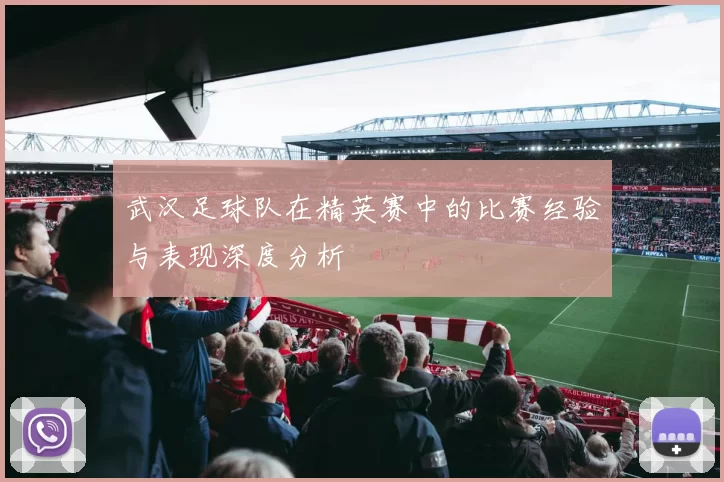 武汉足球队在精英赛中的比赛经验与表现深度分析