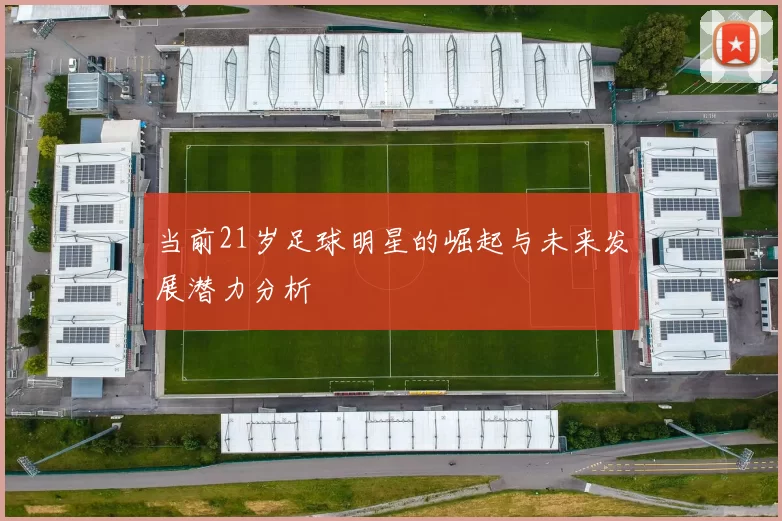 当前21岁足球明星的崛起与未来发展潜力分析