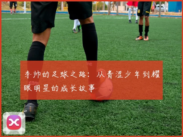 李帅的足球之路：从青涩少年到耀眼明星的成长故事