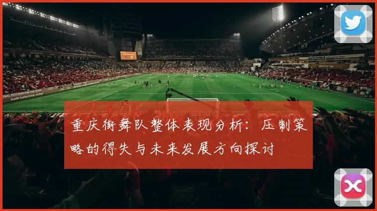重庆街舞队整体表现分析：压制策略的得失与未来发展方向探讨