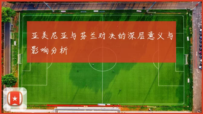 亚美尼亚与芬兰对决的深层意义与影响分析