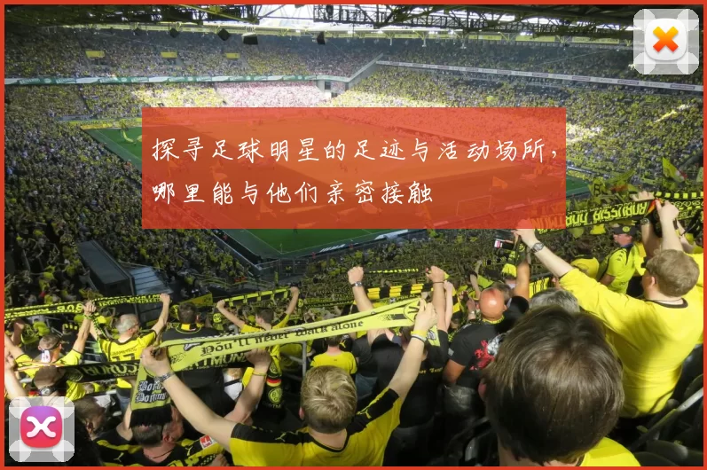 探寻足球明星的足迹与活动场所，哪里能与他们亲密接触