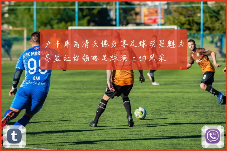 卢卡库高清头像分享足球明星魅力尽显让你领略足球场上的风采