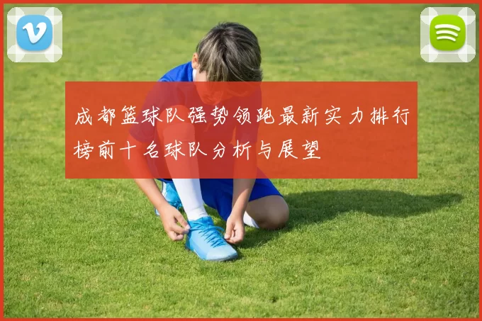 成都篮球队强势领跑最新实力排行榜前十名球队分析与展望