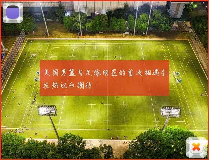 美国男篮与足球明星的首次相遇引发热议和期待