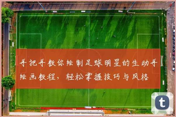 手把手教你绘制足球明星的生动手绘画教程，轻松掌握技巧与风格