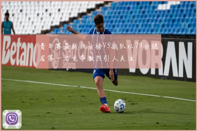 青年赛最新积分榜V5战队以79分稳居第一名竞争激烈引人关注