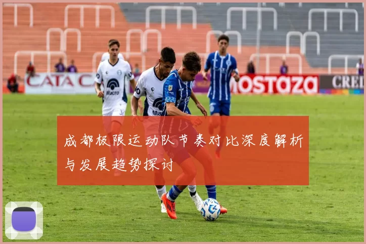 成都极限运动队节奏对比深度解析与发展趋势探讨