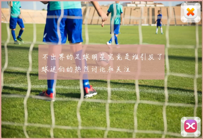 不出界的足球明星究竟是谁引发了球迷们的热烈讨论和关注