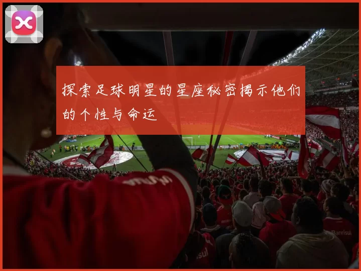 探索足球明星的星座秘密揭示他们的个性与命运