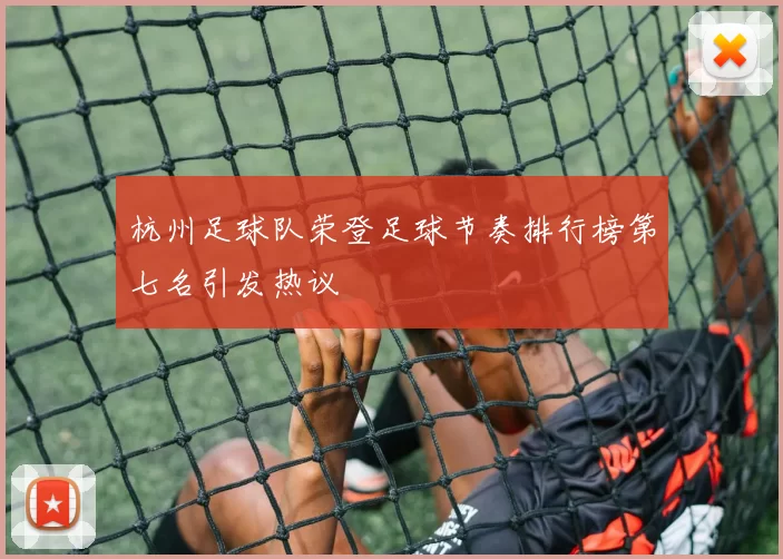 杭州足球队荣登足球节奏排行榜第七名引发热议