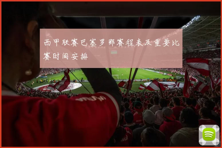 西甲联赛巴塞罗那赛程表及重要比赛时间安排