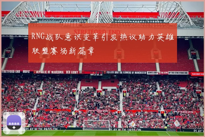RNG战队意识变革引发热议助力英雄联盟赛场新篇章