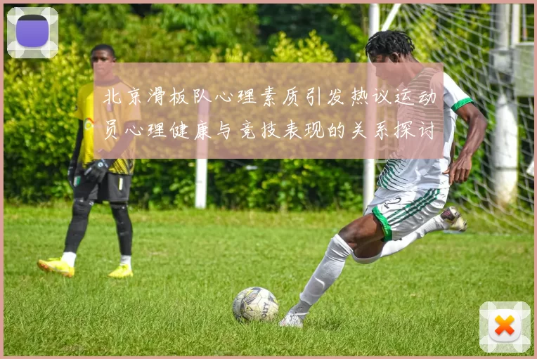 北京滑板队心理素质引发热议运动员心理健康与竞技表现的关系探讨