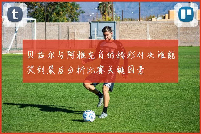 贝兹尔与阿雅克肖的精彩对决谁能笑到最后分析比赛关键因素