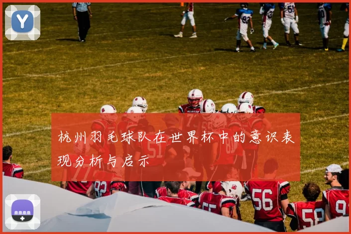 杭州羽毛球队在世界杯中的意识表现分析与启示