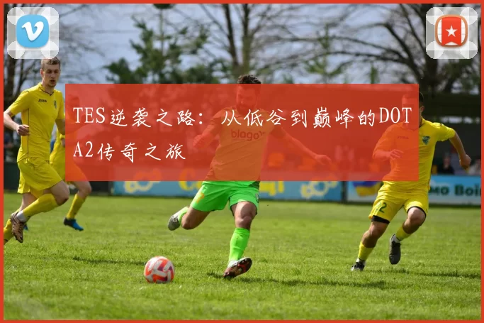 TES逆袭之路：从低谷到巅峰的DOTA2传奇之旅