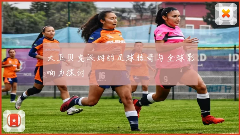 大卫贝克汉姆的足球传奇与全球影响力探讨