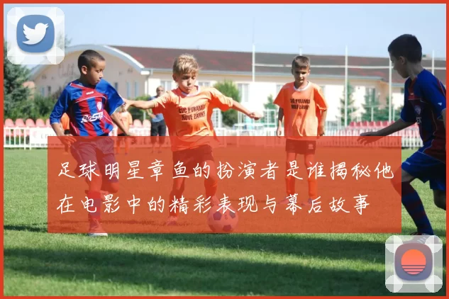足球明星章鱼的扮演者是谁揭秘他在电影中的精彩表现与幕后故事