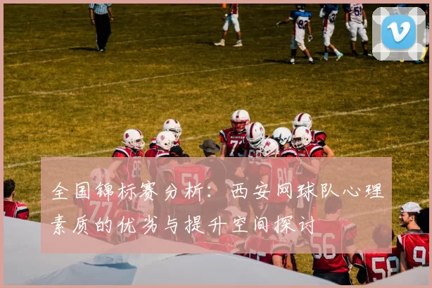 全国锦标赛分析：西安网球队心理素质的优劣与提升空间探讨