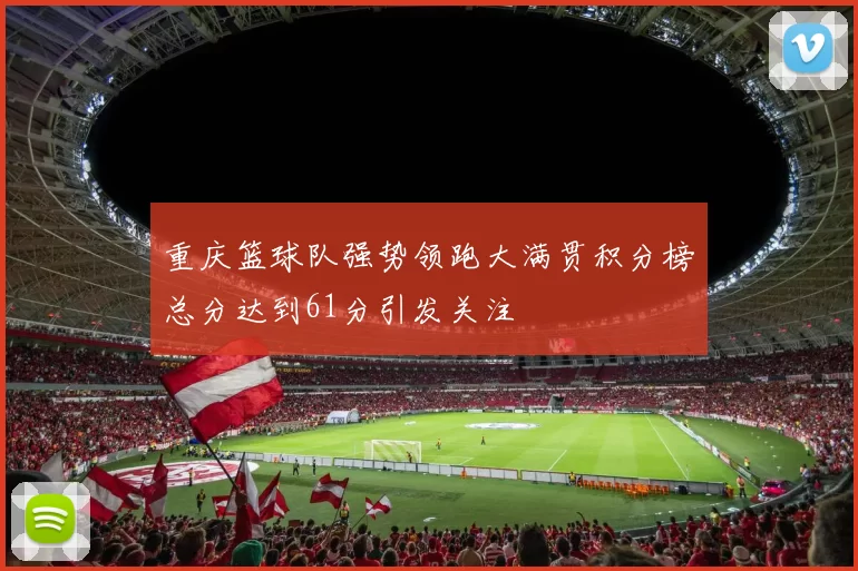 重庆篮球队强势领跑大满贯积分榜总分达到61分引发关注