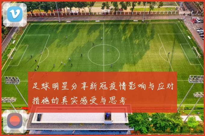 足球明星分享新冠疫情影响与应对措施的真实感受与思考