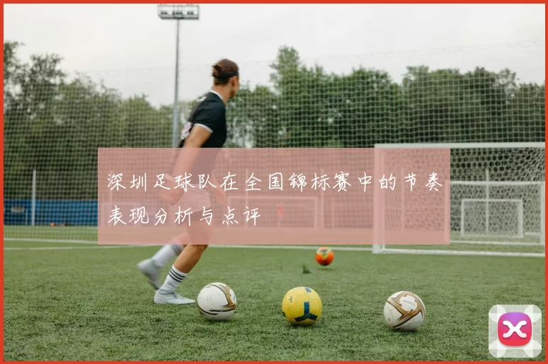 深圳足球队在全国锦标赛中的节奏表现分析与点评