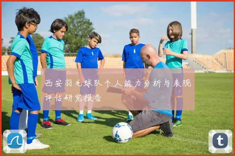 西安羽毛球队个人能力分析与表现评估研究报告