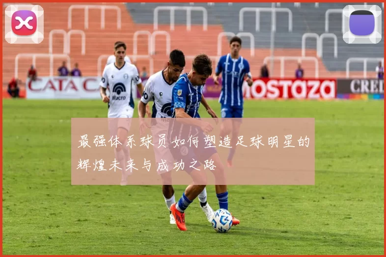 最强体系球员如何塑造足球明星的辉煌未来与成功之路