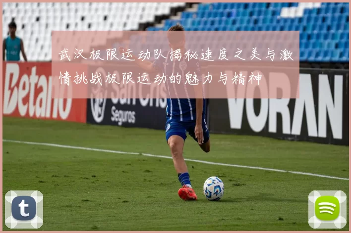武汉极限运动队揭秘速度之美与激情挑战极限运动的魅力与精神