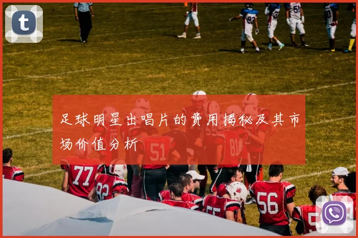 足球明星出唱片的费用揭秘及其市场价值分析