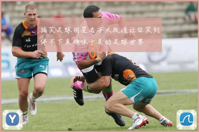 搞笑足球明星名字大改造让你笑到停不下来趣味十足的足球世界