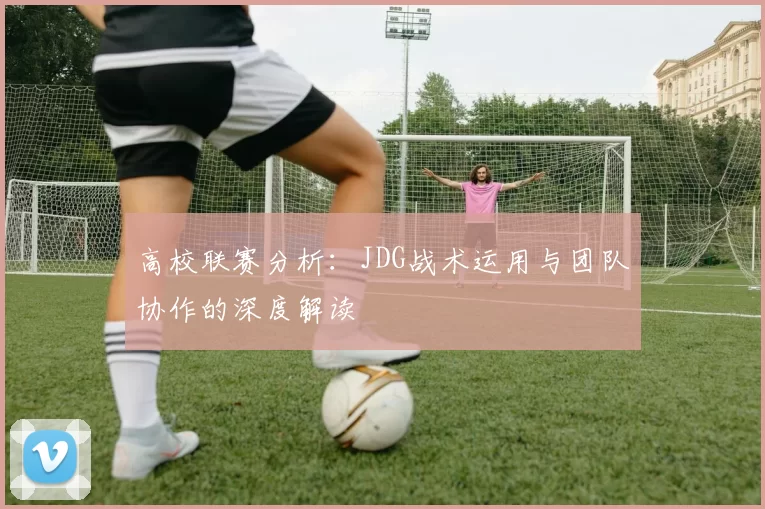 高校联赛分析：JDG战术运用与团队协作的深度解读