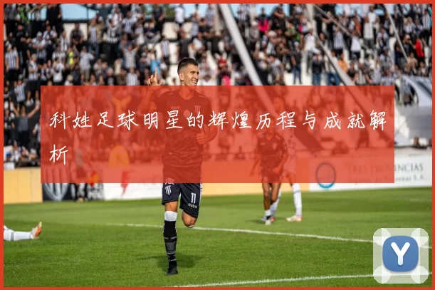 科姓足球明星的辉煌历程与成就解析