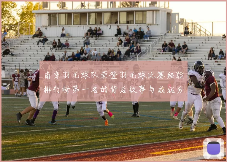 南京羽毛球队荣登羽毛球比赛经验排行榜第一名的背后故事与成就分析